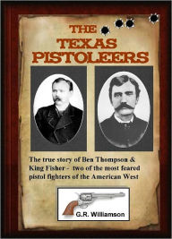 Title: The Texas Pistoleers:Ben Thompson & King Fisher, Author: G.R. Williamson