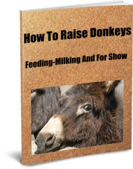 Title: How To Raise Donkeys-Feeding-Milking And For Show, Author: Gerald King