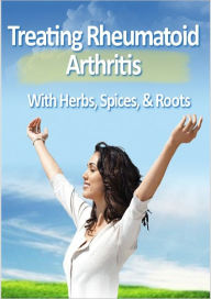 Title: Treating Rheumatoid Arthritis With Herbs, Spices, & Roots, Author: Anonymous