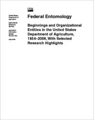 Title: Federal Entomology: Beginnings and Organizational Entities in the United States Department of Agriculture, 1854–2006, With Selected Research Highlights, Author: United States Department of Agriculture