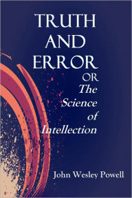 Title: Truth and Error or the Science of Intellection, Author: John Wesley Powell
