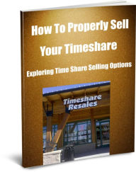 Title: How To Properly Sell Your Timeshare Exploring Time Share Selling Options, Author: Conrad Gibson