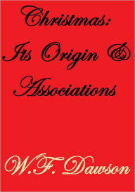 Title: Christmas: Its Origin & Associations, Author: W.F. Dawson