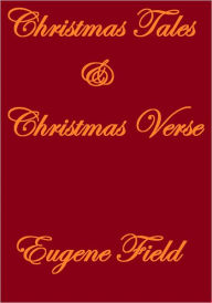 Title: Christmas Tales & Christmas Verse, Author: Eugene Field