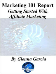 Title: Marketing 101 Report - Getting Started With Affiliate Marketing, Author: Glenna Garcia