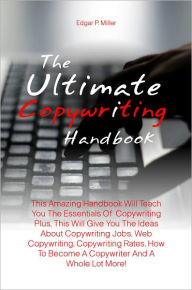 Title: The Ultimate Copywriting Handbook: This Amazing Handbook Will Teach You The Essentials Of Copywriting Plus, This Will Give You The Ideas About Copywriting Jobs, Web Copywriting, Copywriting Rates, How To Become A Copywriter And A Whole Lot More!, Author: Miller