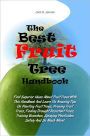 The Best Fruit Tree Handbook: Find Superior Ideas About Fruit Trees With This Handbook And Learn Its Amazing Tips On Planting Fruit Trees, Pruning Fruit Trees, Finding Drought Resistant Trees, Training Branches, Spraying Pesticides Safely And So Much More