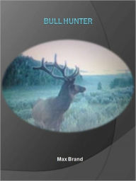 Title: Bull Hunter w/ Direct link technology (A Western Adventure tale), Author: Max Brand