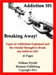 Title: Addiction 101: Breaking Away-Types of Addictions Explained and the Mental Strength to break any habit in Life!, Author: William Wyclift