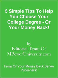 Title: 5 Simple Tips To Help You Choose Your College Degree - Or Your Money Back!, Author: Editorial Team Of MPowerUniversity.com