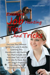 Title: Excellent Job Hunting Tips And Tricks: Discover The Different Secrets To Land A Job By Learning This Handbook’s Job Hunting Tips That Include Job Interview Tips, List Of Best Jobs To Have, Best Job Search Engines, Dressing For An Interview And Mor, Author: Lambert