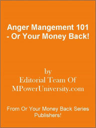 Title: Anger Mangement 101 - Or Your Money Back!, Author: Editorial Team Of MPowerUniversity.com