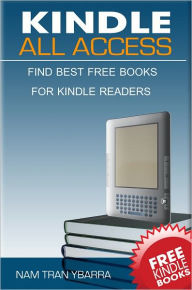 Title: Kindle All Access Brand New 2011 Edition: A Complete Guide On How To Get Free Ebooks For Kindle, How To Use Your Kindle For Starters, Useful Kindle Tips And Buying Kindle Books With Links To Best Free Ebook Sites, Author: Nam Tran Ybarra