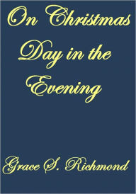 Title: On Christmas Day In The Evening, Author: Grace  S. Richmond