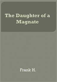 Title: The Daughter of a Magnate w/ Direct link technology (A Classic western novel), Author: Frank H.