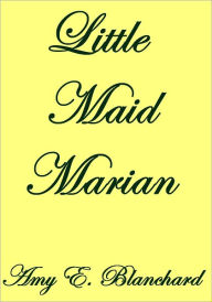 Title: LITTLE MAID MARIAN, Author: Amy E. Blanchard