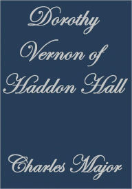 Title: Dorothy Vernon of Haddon Hall, Author: Charles Major