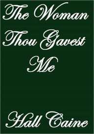 Title: The Woman Thou Gavest Me, Author: Hall Caine