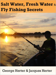 Title: Salt Water Fishing, Fresh Water Fishing and Fly Fishing Secrets: How to Fly Fish, Fishing How to, and Fly Fishing Tips and Secret Tricks from the World's 50 Best Professional Fishermen, Author: George Herter