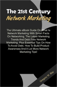Title: The 21st Century Network Marketing: The Ultimate eBook Guide On What Is Network Marketing With Smart Facts On Networking, The Latest Marketing Trends And Debt Free Network Marketing, Plus Essential Tips On How To Avoid Debt, How To Build Product Awarenes, Author: Bay