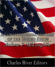 Title: A Constitutional History of the United States (Formatted with TOC), Author: Andrew Cunningham McLaughlin