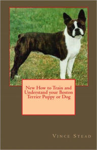 Title: New How to Train and Understand your Boston Terrier Puppy or Dog, Author: Vince Stead