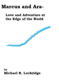 Title: Marcus and Ara- Love and Adventure at the Edge of the World, Author: Michael Lockridge