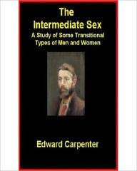 Title: The Intermediate Sex: A Study of Some Transitional Types of Men and Women! A Classic By Edward Carpenter!, Author: Edward Carpenter