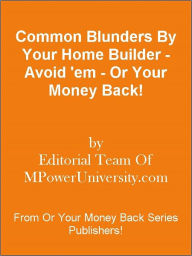 Title: Common Blunders By Your Home Builder - Avoid 'em - Or Your Money Back!, Author: Editorial Team Of MPowerUniversity.com