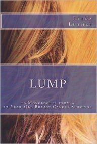 Title: LUMP: 19 Monologues from a 27-Year-Old Breast Cancer Survivor, Author: Leena Luther