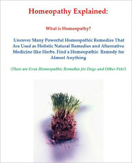 Title: Homeopathy Explained: What is Homeopathy? Uncover Many Powerful Homeopathic Remedies That Are Used as Holistic Natural Remedies and Alternative Medicine like Herbs. Find a Homeopathic Remedy for Almost Anything - Even Dogs and Cats, Author: Janelle T. Carson