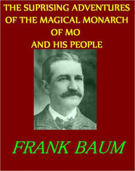 Title: THE SUPRISING ADVENTURES OF THE MAGICAL MONARCH OF MO AND HIS PEOPLE, Author: FRANK BAUM