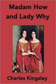 Title: Madam How and Lady Why: First Lessons in Earth Lore for Children, Author: Charles Kingsley