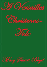Title: A VERSAILLES CHRISTMAS-TIDE, Author: Mary Stuart Boyd