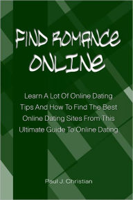 Title: Find Romance Online: Learn A Lot Of Online Dating Tips And How To Find The Best Online Dating Sites From This Ultimate Guide To Online Dating, Author: Paul Christian