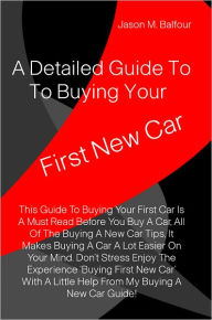 Title: A Detailed Guide To Buying Your First New Car, Author: Jason M. Balfour