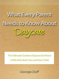 Title: What Every Parent Needs to Know About Daycare - The Ultimate Guide to Daycare for Peace of Mind for Both You and Your Child, Author: Georgia Duff