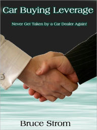 Title: Car Buying Leverage -- Never Get Taken by a Car Dealer Again!, Author: Bruce Strom