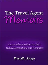 Title: The Travel Agent Memoirs - Learn Where to Find the Best Travel Destinations and Activities, Author: Priscilla Moya