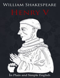 Henry V in Plain and Simple English (A Modern Translation and the Original Version)