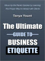 The Ultimate Guide to Business Etiquette - Move Up the Ranks Quicker by Learning The Proper Way to Interact with Clients and Co-Workers