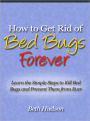 How to Get Rid of Bed Bugs Forever - Learn the Simple Steps to Kill Bed Bugs and Prevent Them from Ever Infesting Your Bed Again