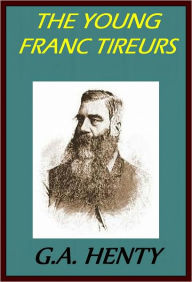 Title: THE YOUNG FRANC TIREURS And Their Adventures in the Franco-Prussian War, Author: GEORGE HENTY