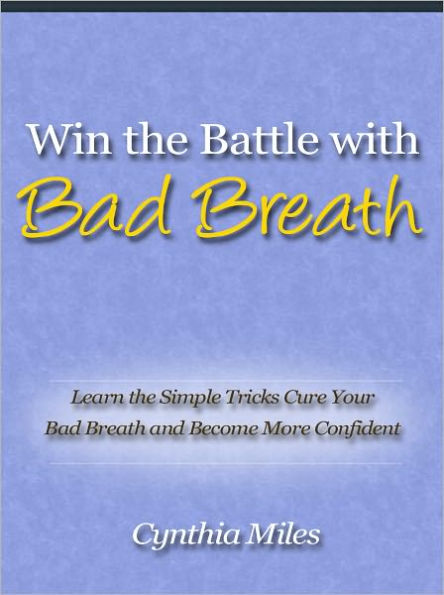 Win the Battle With Bad Breath - Learn the Simple Tricks Cure Your Bad Breath and Become More Confident