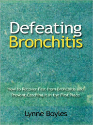 Title: Defeating Bronchitis - How to Recover Fast from Bronchitis and Prevent Catching it in the First Place, Author: Lynne Boyles