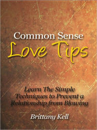 Title: Common Sense Love Tips - Learn The Simple Techniques to Prevent a Relationship from Blowing Up, Author: Brittany Kell