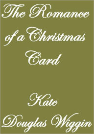 Title: The Romance of a Christmas Card, Author: Kate Douglas Wiggin