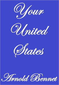 Title: YOUR UNITED STATES, Author: Arnold Bennett