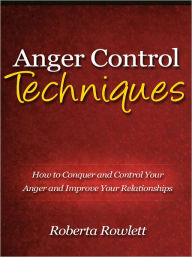 Title: Anger Control Techniques - How to Conquer and Control Your Anger and Improve Your Relationships, Author: Roberta Rowlett