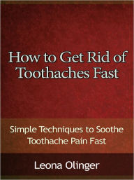 Title: How to Get Rid of Toothaches Fast - Simple Techniques to Soothe Toothache Pain Fast, Author: Leona Olinger